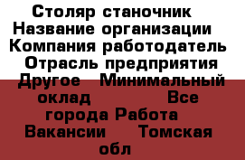 Столяр станочник › Название организации ­ Компания-работодатель › Отрасль предприятия ­ Другое › Минимальный оклад ­ 40 000 - Все города Работа » Вакансии   . Томская обл.